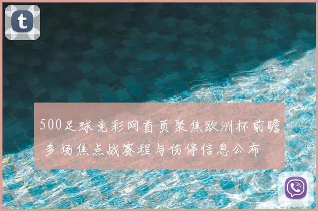 500足球竞彩网首页聚焦欧洲杯前瞻 多场焦点战赛程与伤停信息公布