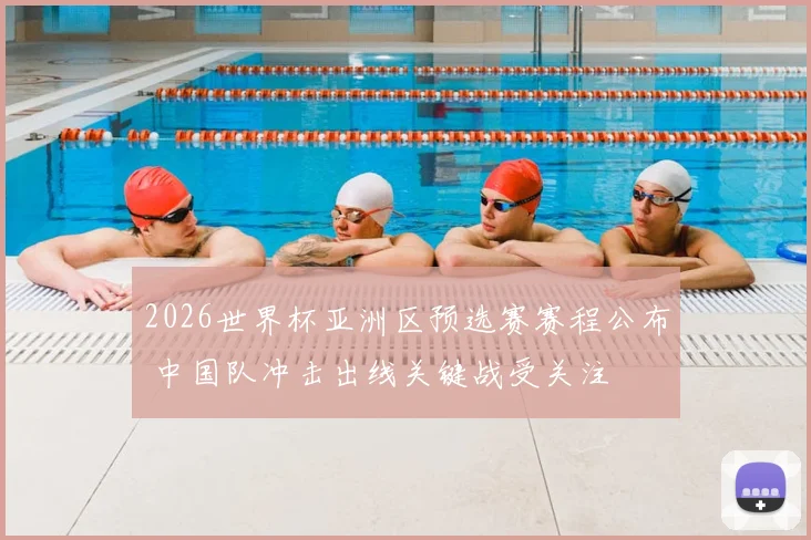 2026世界杯亚洲区预选赛赛程公布 中国队冲击出线关键战受关注