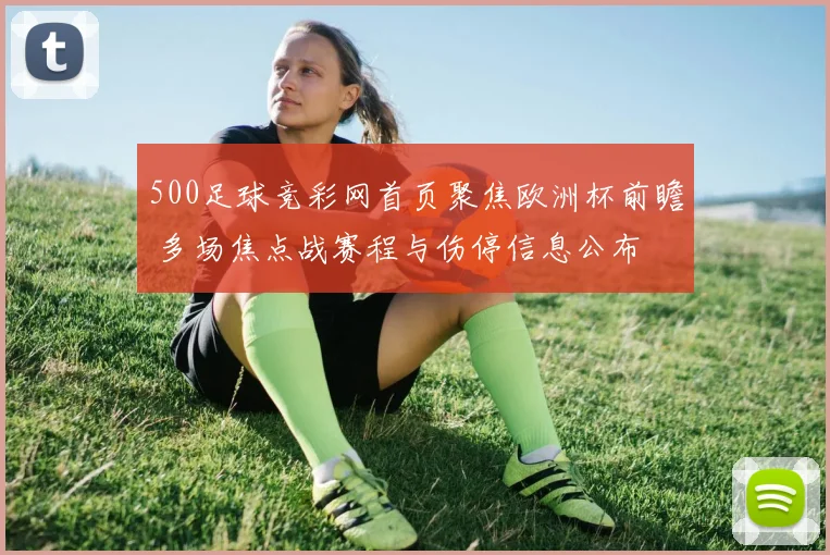 500足球竞彩网首页聚焦欧洲杯前瞻 多场焦点战赛程与伤停信息公布
