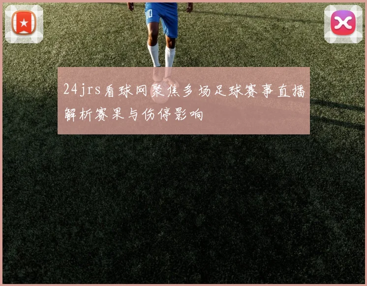 24jrs看球网聚焦多场足球赛事直播解析赛果与伤停影响