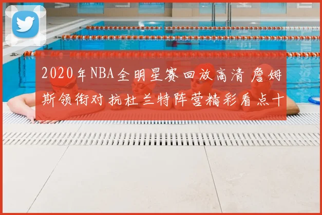 2020年NBA全明星赛回放高清 詹姆斯领衔对抗杜兰特阵营精彩看点十足