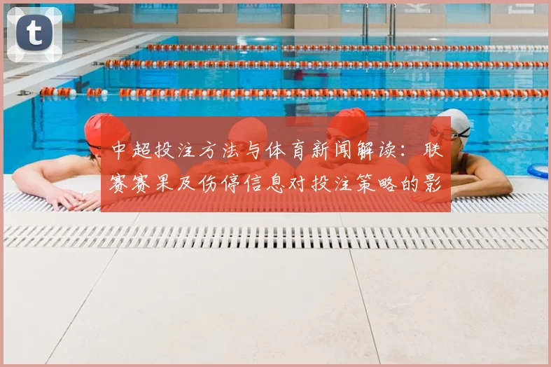 中超投注方法与体育新闻解读：联赛赛果及伤停信息对投注策略的影响