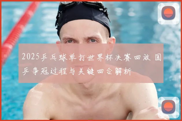 2025乒乓球单打世界杯决赛回放 国乒争冠过程与关键回合解析