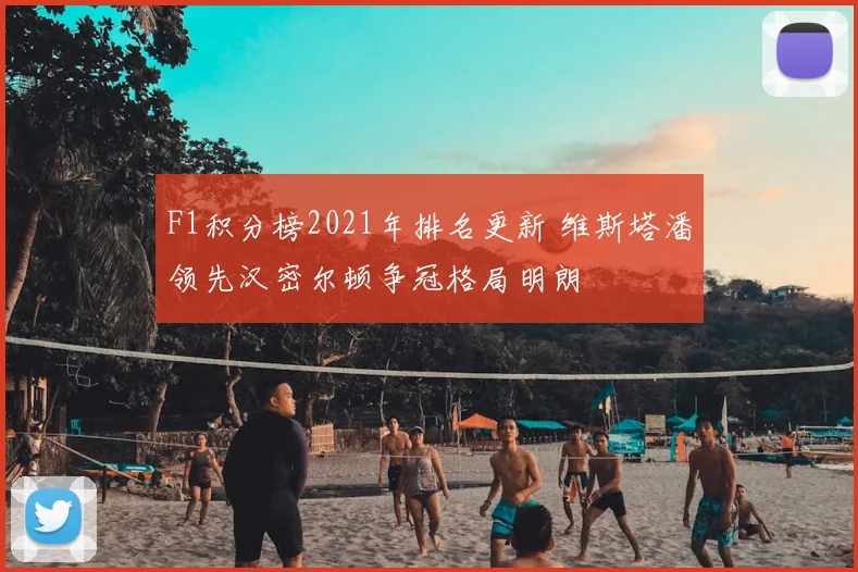 F1积分榜2021年排名更新 维斯塔潘领先汉密尔顿争冠格局明朗