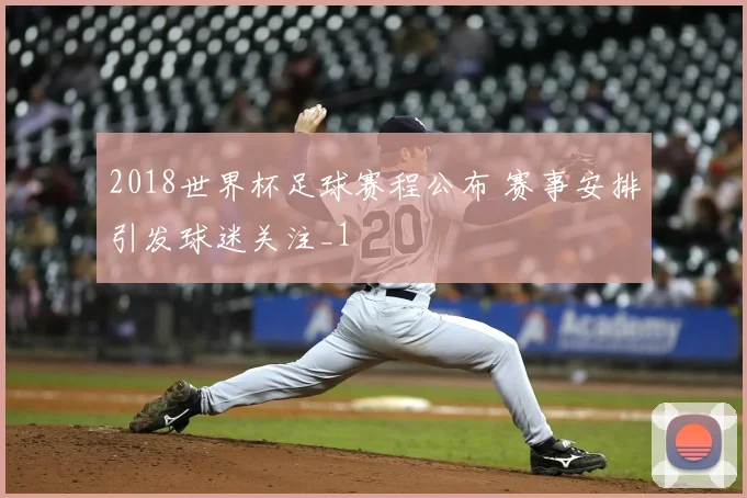 2018世界杯足球赛程公布 赛事安排引发球迷关注_1