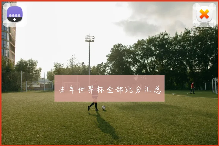 去年世界杯全部比分汇总