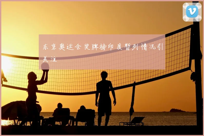 东京奥运会奖牌榜印度暂列情况引关注