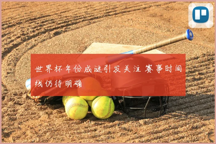 世界杯年份成谜引发关注 赛事时间线仍待明确