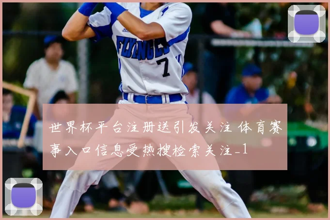 世界杯平台注册送引发关注 体育赛事入口信息受热搜检索关注_1
