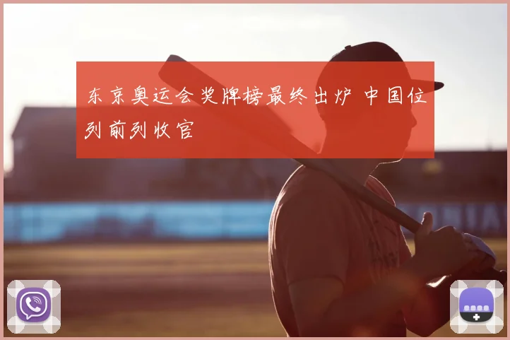 东京奥运会奖牌榜最终出炉 中国位列前列收官