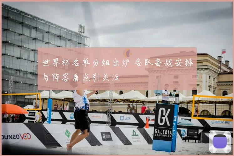 世界杯名单分组出炉 各队备战安排与阵容看点引关注